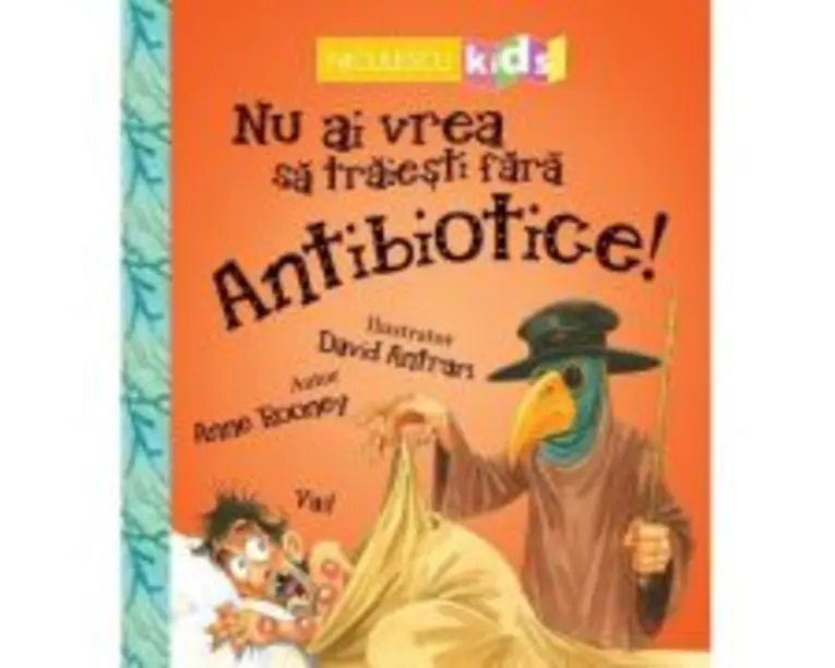 Nu ai vrea sa traiesti fara. ANTIBIOTICE! - Anne Rooney