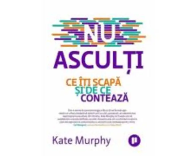 Nu asculti. Ce iti scapa si de ce conteaza - Kate Murphy