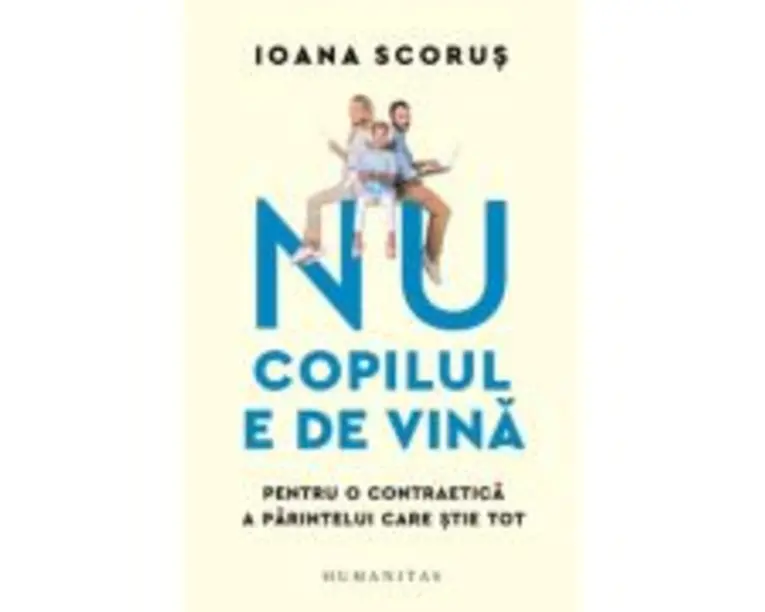 Nu copilul e de vina. Pentru o contraetica a parintelui care stie tot - Ioana Scorus