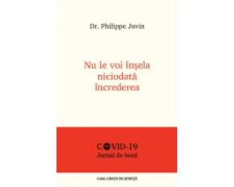 Nu le voi insela niciodata increderea. Jurnal de bord COVID - 19 - Dr. Philippe Juvin