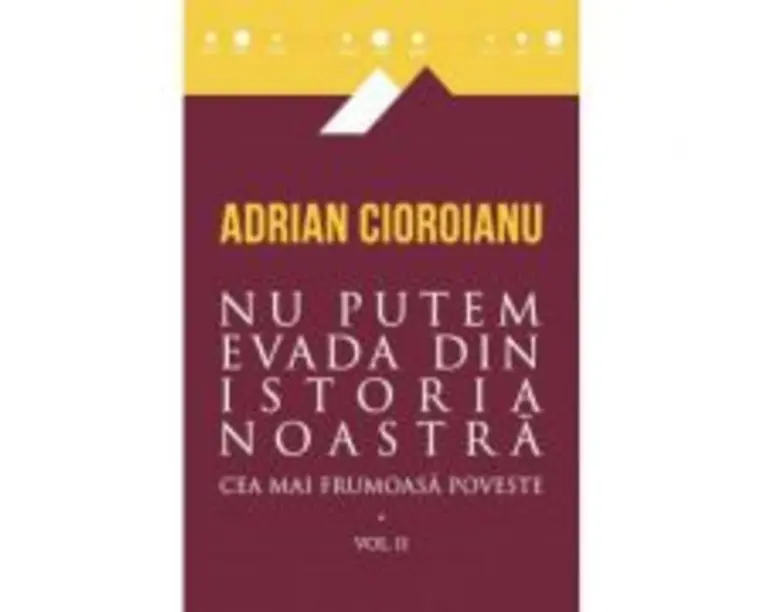 Nu putem evada din istoria noastra. Cea mai frumoasa poveste, volumul al 2-lea - Adrian Cioroianu