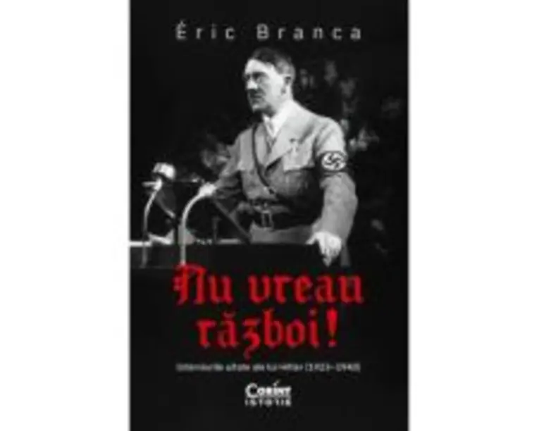 Nu vreau razboi! Interviurile uitate ale lui Hitler (19231940) - Eric Branca