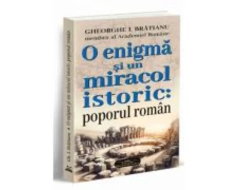 O enigma si un miracol istoric: poporul roman - Gheorghe I. Bratianu