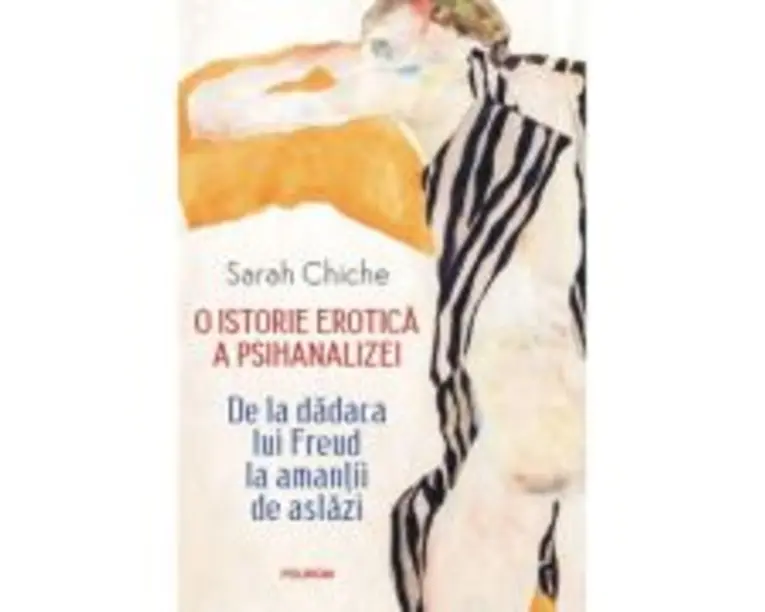 O istorie erotica a psihanalizei. De la dadaca lui Freud la amantii de astazi (editie noua) - Sarah Chiche
