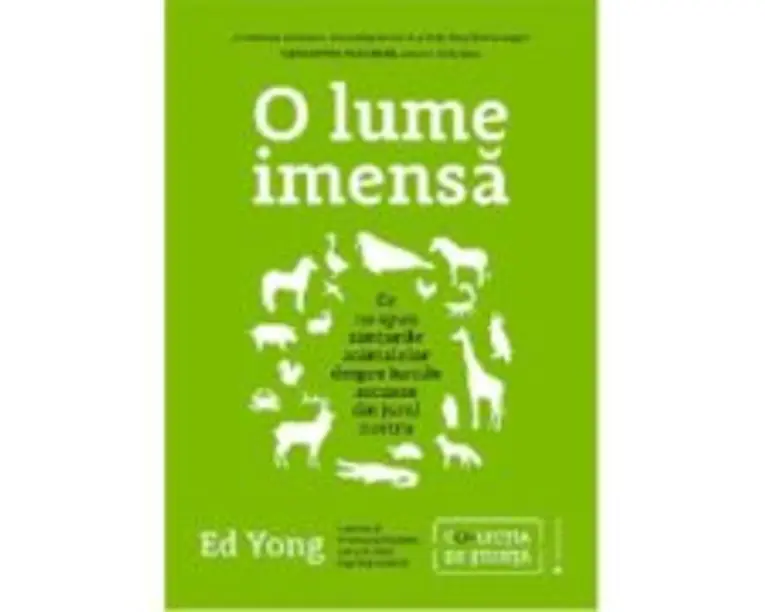 O lume imensa. Ce ne spun simturile animalelor despre lumile ascunse din jurul nostru - Ed Yong