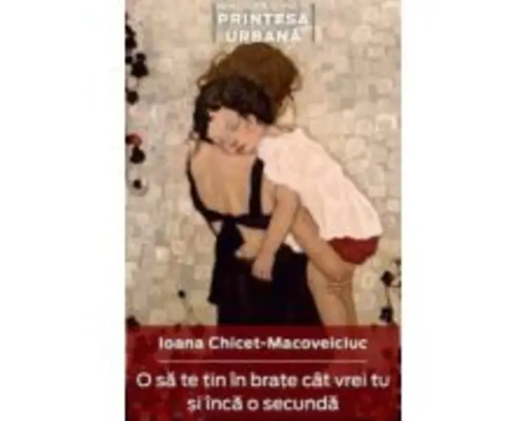 O sa te tin in brate cat vrei si inca o secunda - Ioana Chicet-Macovelciuc