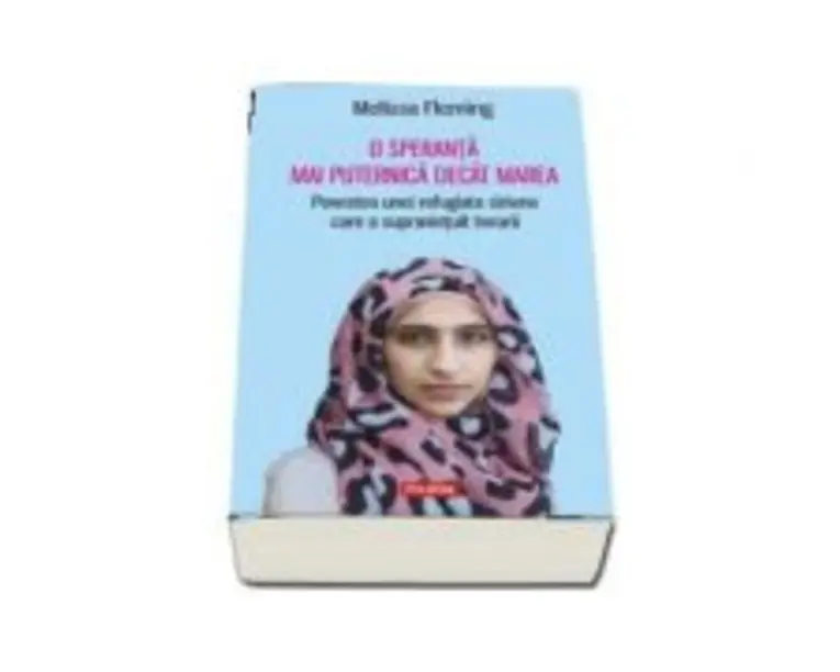 O speranta mai puternica decat marea. Povestea unei refugiate siriene care a supravietuit terorii - Melissa Fleming