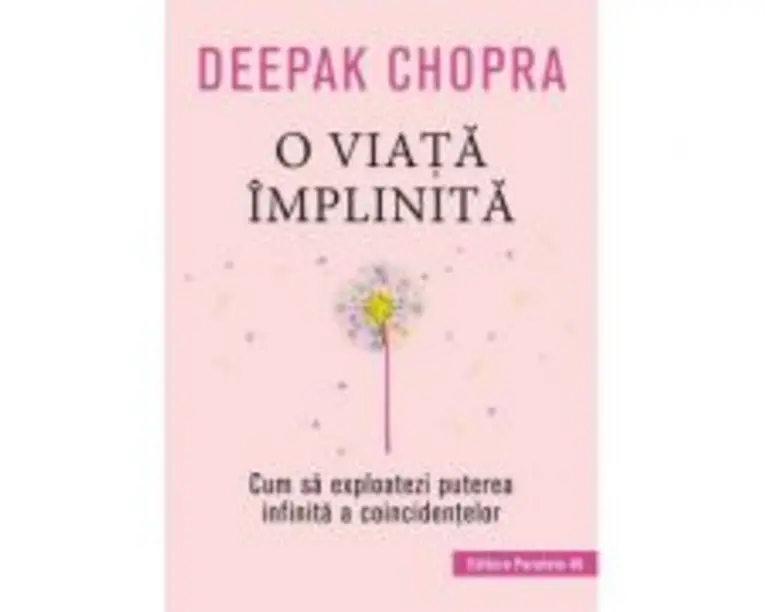 O viata implinita. Cum sa exploatezi puterea infinita a coincidentelor - Deepak Chopra
