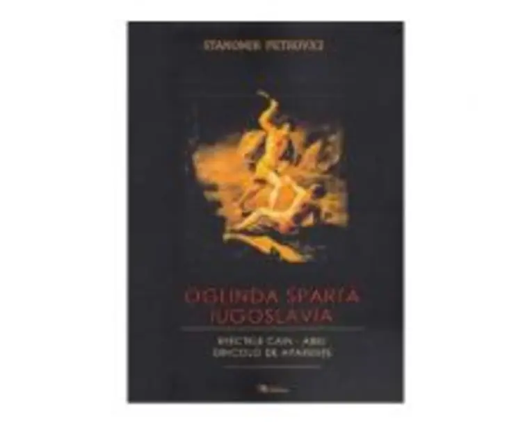 Oglinda sparta. Iugoslavia. Efectele Cain - Abel dincolo de aparente - Stanomir Petrovici