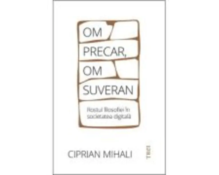 Om precar, om suveran: rostul filosofiei in societatea digitala - Ciprian Mihali