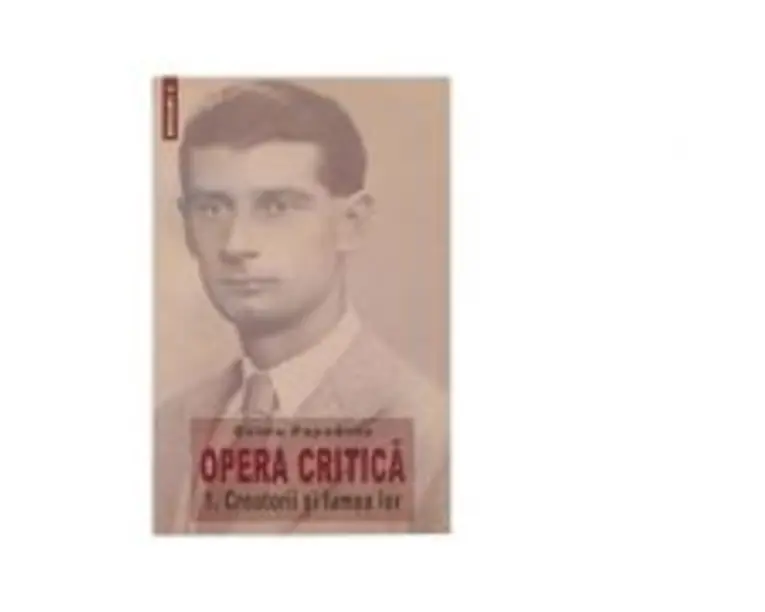 Opera critica 1. Creatorii si lumea lor - Ovidiu Papadima