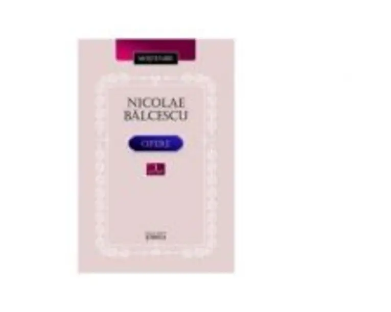 Opere. Volumul 1 - Nicolae Balcescu﻿