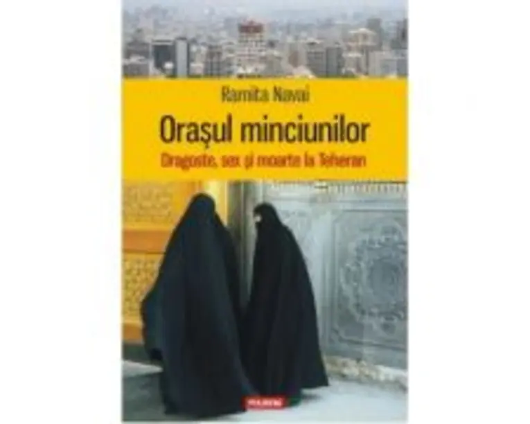 Orasul minciunilor. Dragoste, sex si moarte la Teheran - Ramita Navai