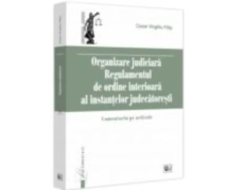 Organizare Judiciara - Regulamentul de ordine interioara al instantelor judecatoresti. Comentariu pe articole - Virgiliu Filip Cezar