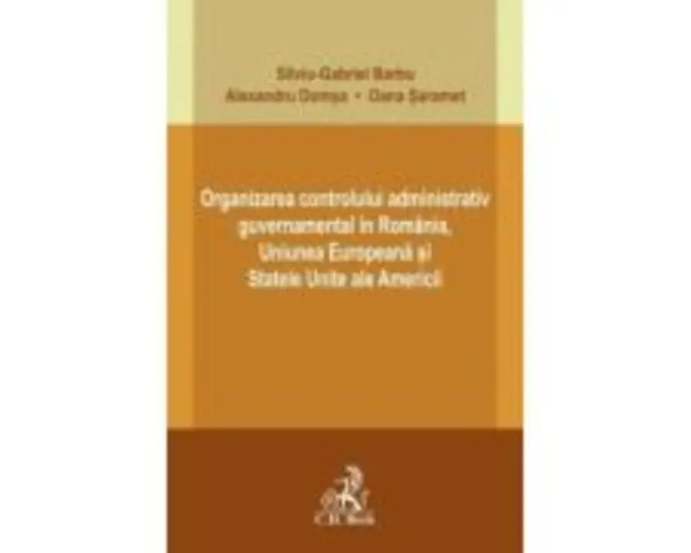Organizarea controlului administrativ guvernamental in Romania, Uniunea Europeana si Statele Unite ale Americii - Silviu-Gabriel Barbu