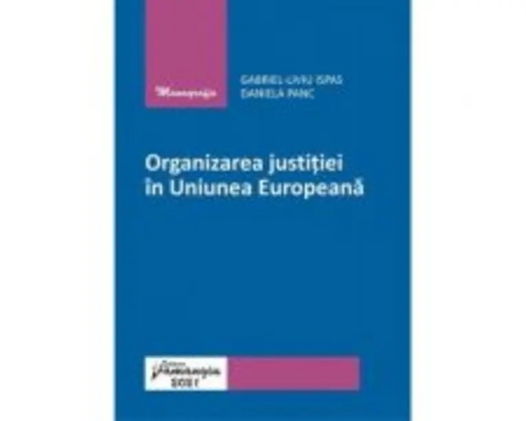 Organizarea justitiei in Uniunea Europeana - Gabriel-Liviu Ispas, Daniela Panc