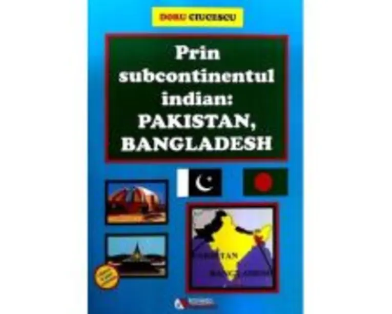 Prin subcontinentul indian. Pakistan, Bangladesh - Doru Ciucescu