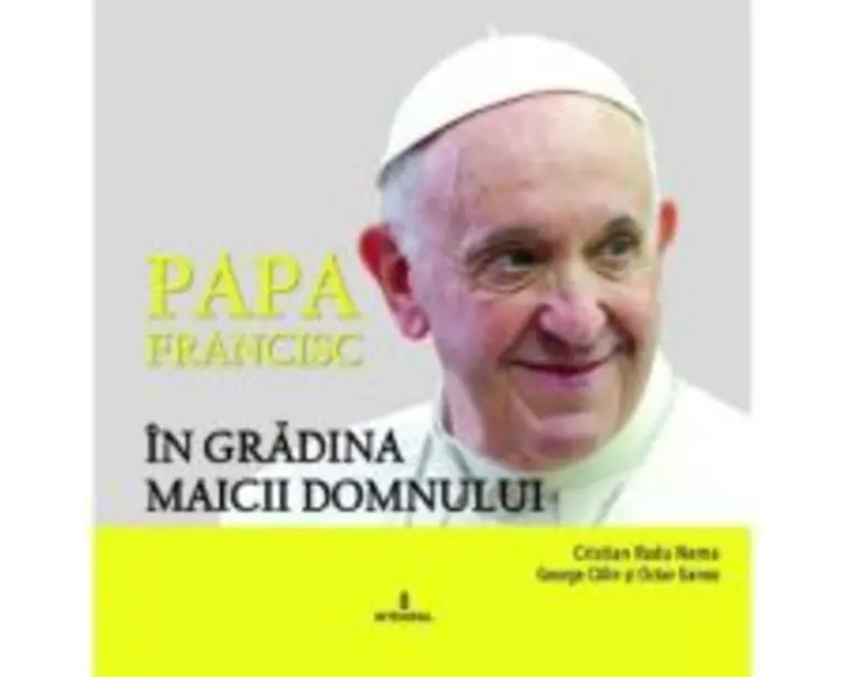 Papa Francisc in Gradina Maicii Domnului - Cristian Radu Nema, George Calin, Octav Ganea