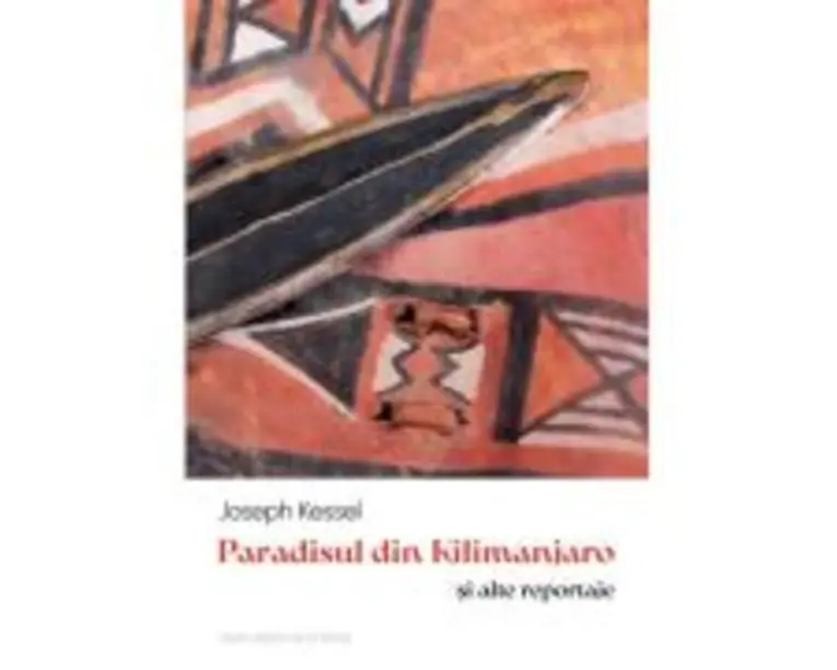 Paradisul din Kilimanjaro si alte reportaje - Joseph Kessel