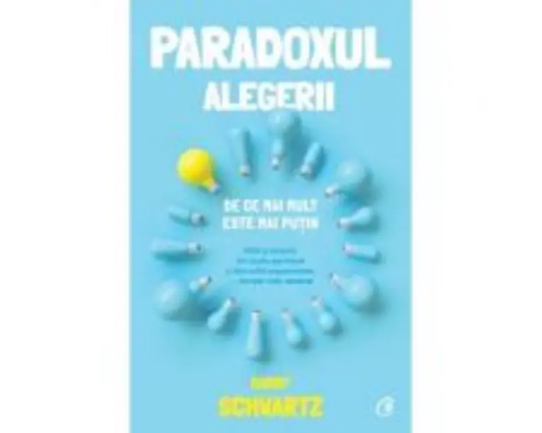 Paradoxul alegerii. De ce mai mult este mai putin - Barry Schwartz