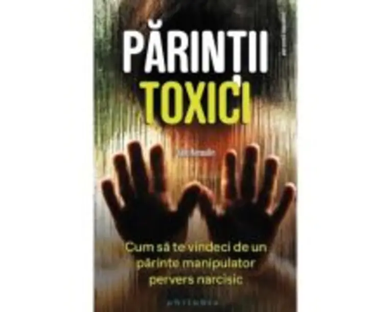 Parintii toxici. Cum sa te vindeci de un parinte manipulator pervers narcisic - Julie Arcoulin
