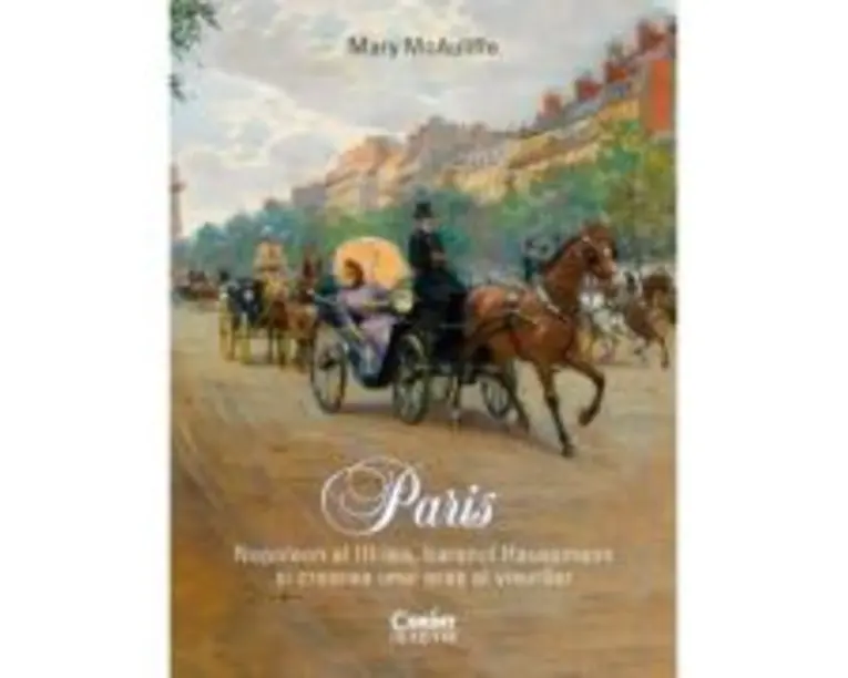 Paris. Napoleon al III-lea, baronul Haussmann si crearea unui oras al visurilor - Mary McAuliffe