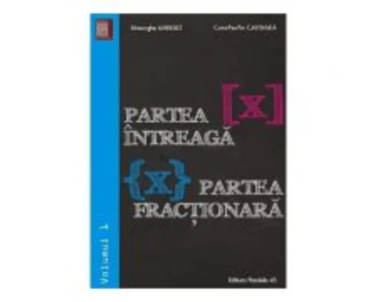 Partea intreaga [X]. Partea fractionara {X}. Volumul I - Gheorghe Andrei, Constatin Caragea