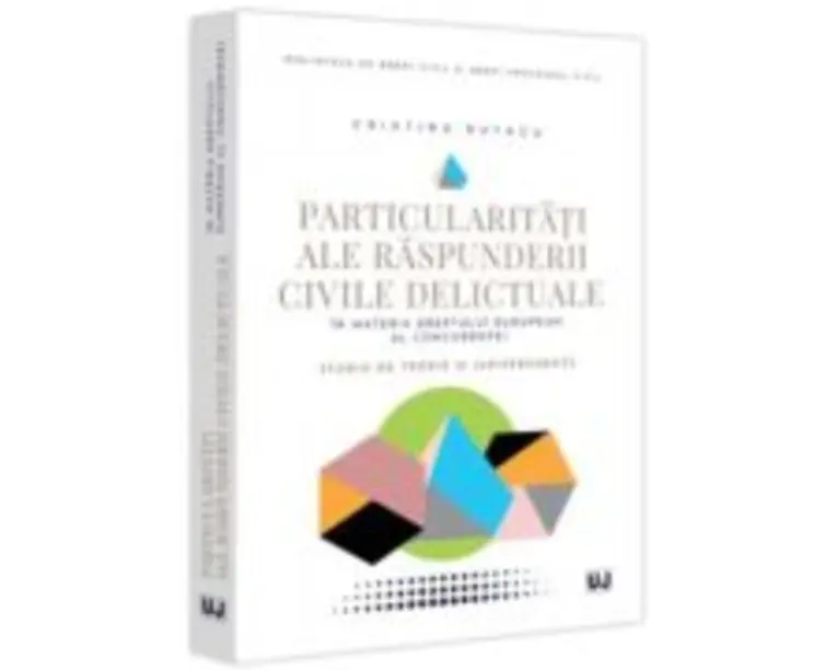 Particularitati ale raspunderii civile delictuale in materia dreptului european al concurentei. Studiu de teorie si jurisprudenta - Cristina Butacu