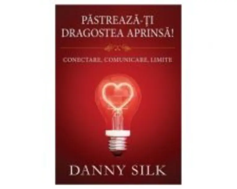 Pastreaza-ti dragostea aprinsa! Conectare, comunicare, limite - Danny Silk