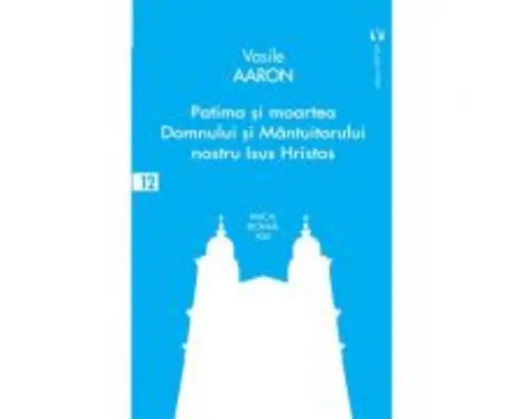 Patima si moartea Domnului si Mantuitorului nostru Isus Hristos - Aaron Vasile