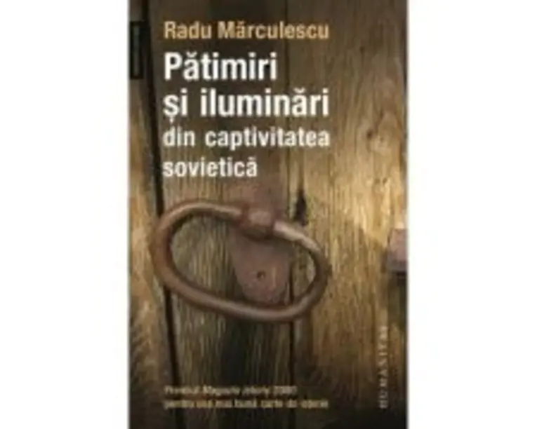 Patimiri si iluminari din captivitatea sovietica - Radu Marculescu