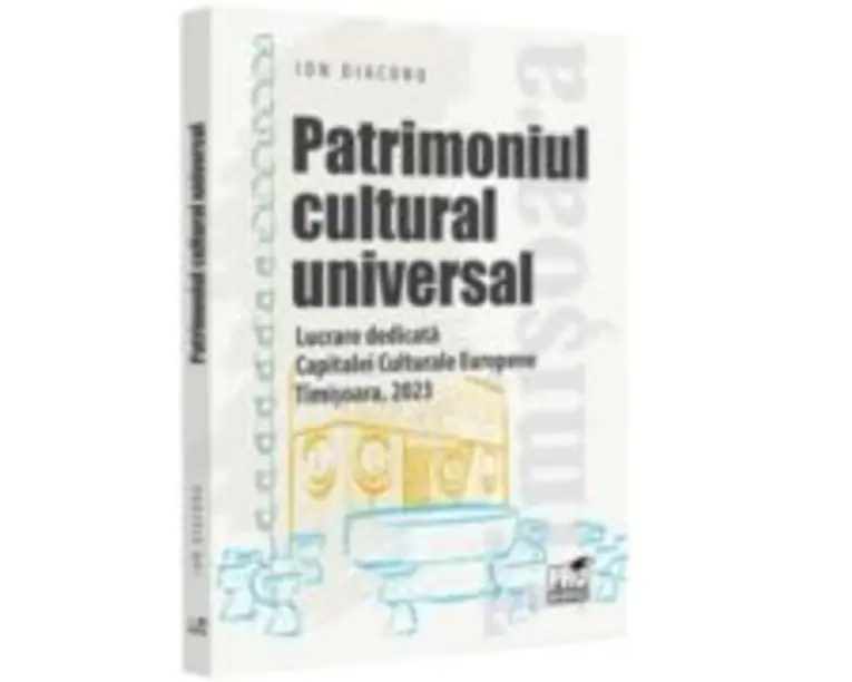 Patrimoniul cultural universal. Lucrare dedicata capitalei culturale europene - Timisoara, 2023 - Ion Diaconu