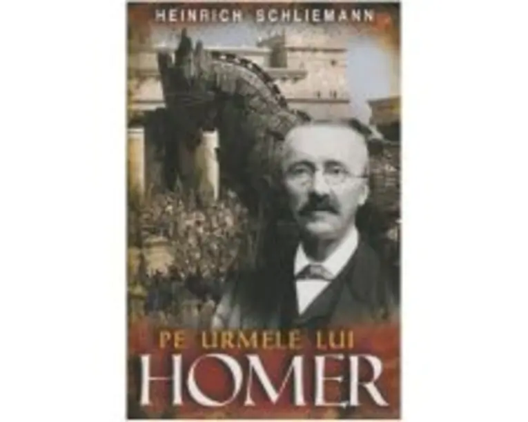 Pe urmele lui Homer - Heinrich Schliemann
