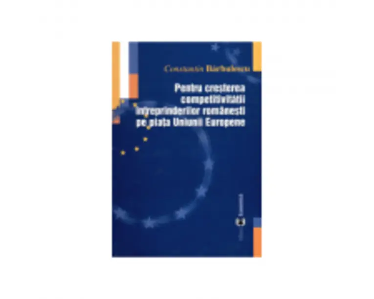 Pentru cresterea competitivitatii intreprinderilor romanesti pe piata Uniunii Europene - Constantin Barbulescu