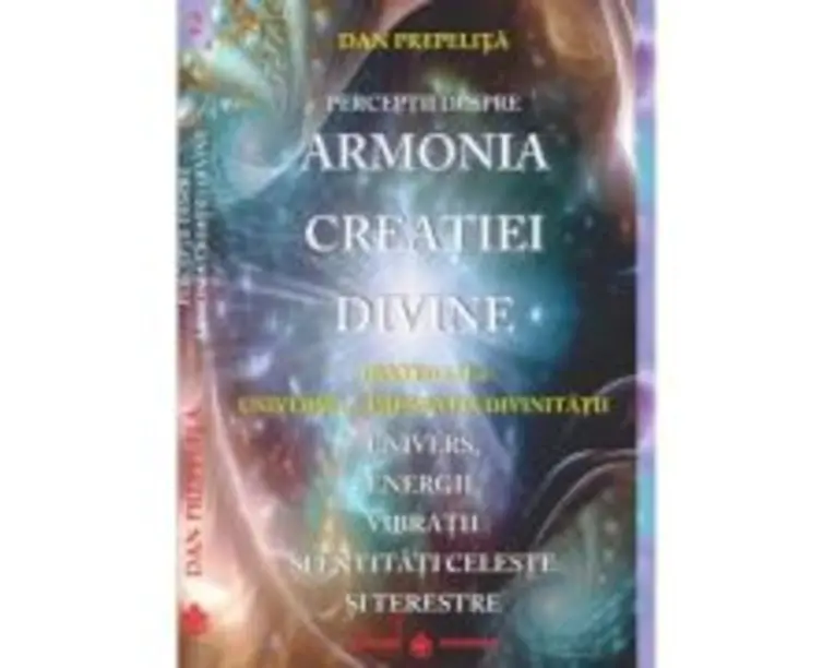 Perceptii despre Armonia Creatiei Divine. Universul - Imparatia Divinitatii, partea a 2-a - Dan Prepelita