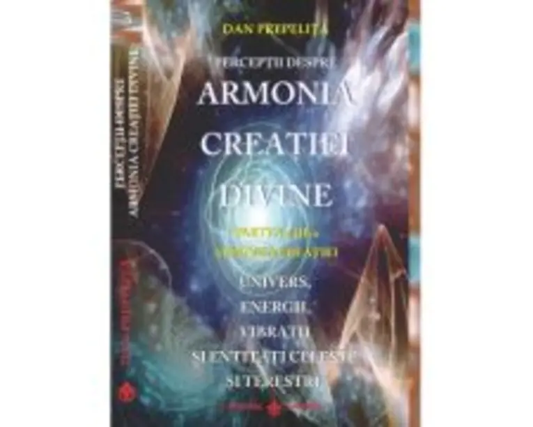 Perceptii despre Armonia Creatiei Divine. Armonia Creatiei, partea a 3-a - Dan Prepelita