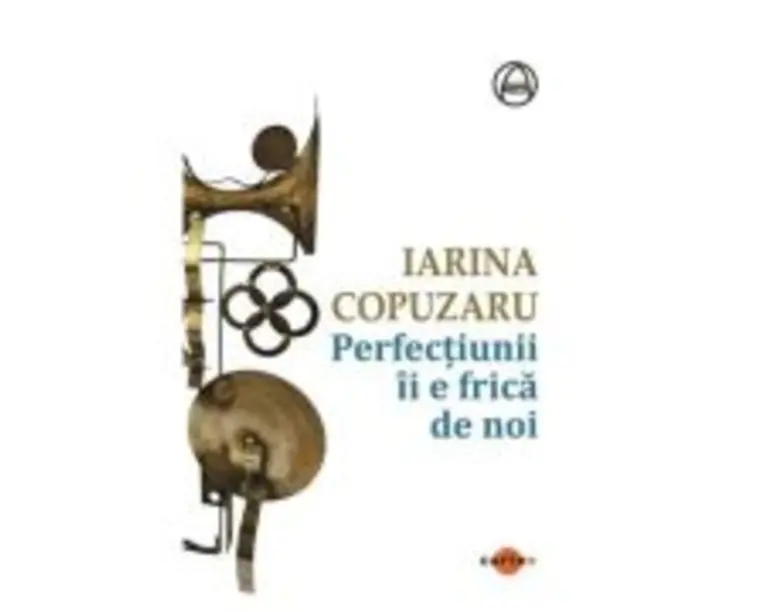 Perfectiunii ii e frica de noi - Iarina Copuzaru