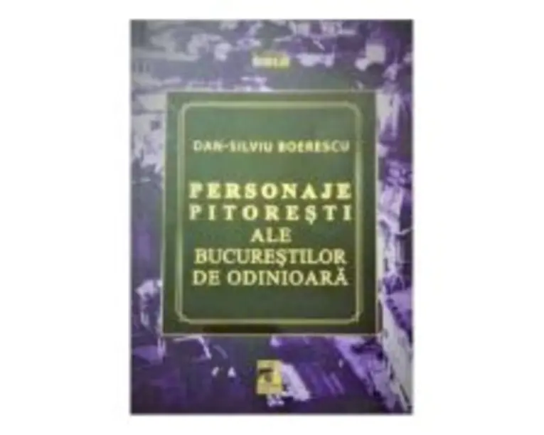 Personaje pitoresti ale Bucurestilor de odinioara - Dan-Silviu Boerescu