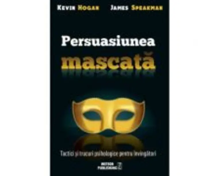 Persuasiunea mascata. Tactici si trucuri psihologice pentru invingatori - Kevin Hogan