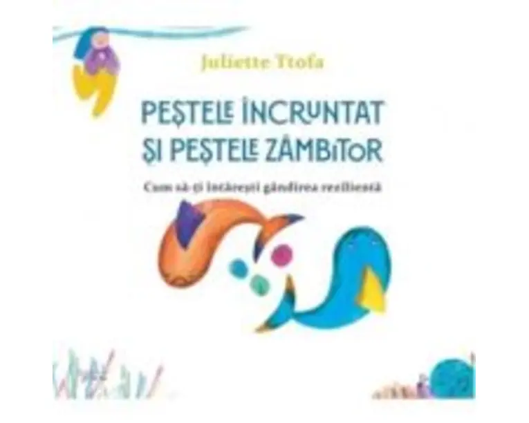 Pestele incruntat si pestele zambitor. Cum sa-ti intaresti gandirea rezilienta - Juliette Ttofa