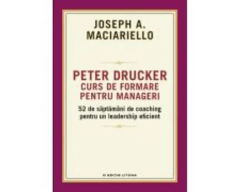 Peter Drucker. Curs de formare pentru manageri - Joseph A. Maciariello