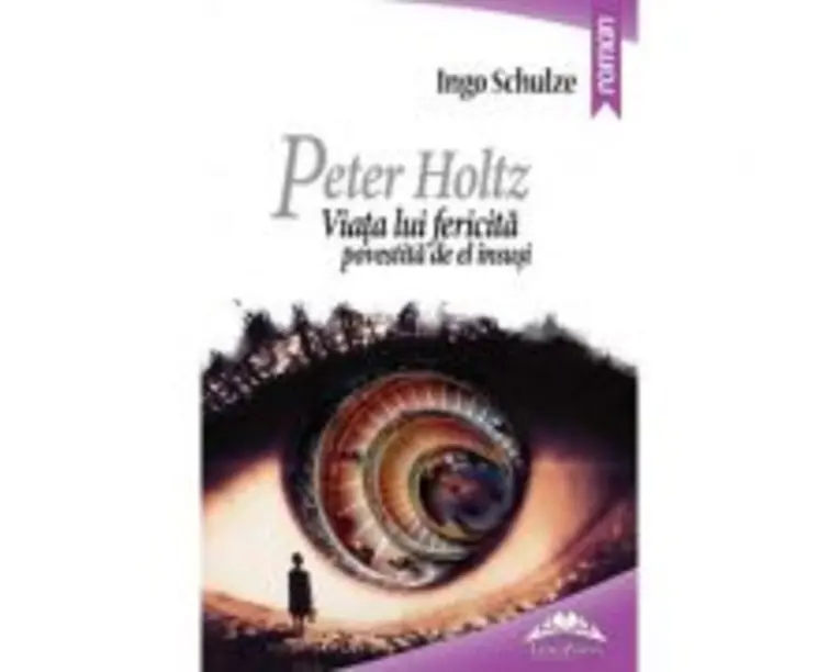 Peter Holtz. Viata lui fericita povestita de el insusi - Ingo Schulze