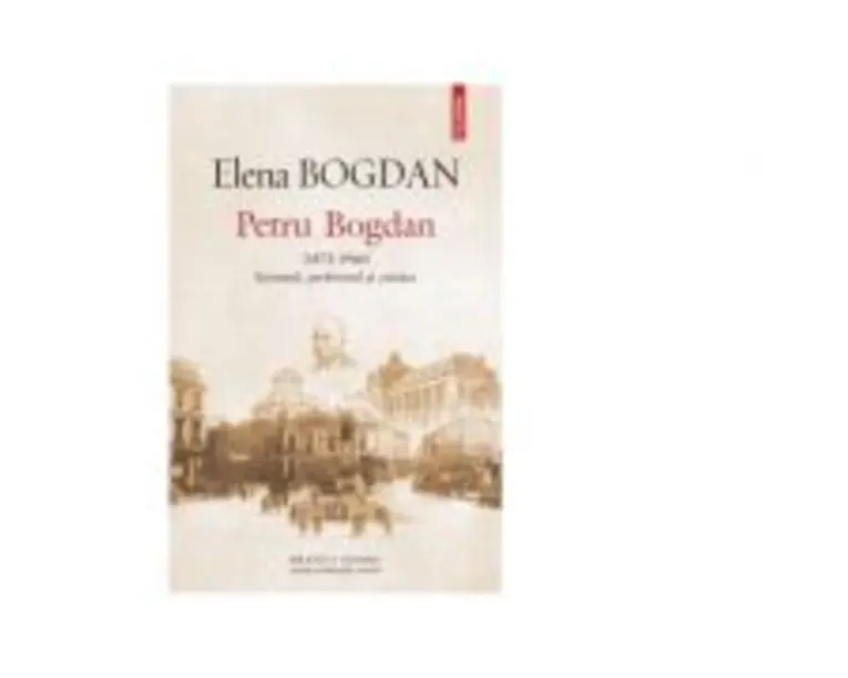 Petru Bogdan (1873-1944). Savantul, profesorul si cetatea - Elena Bogdan