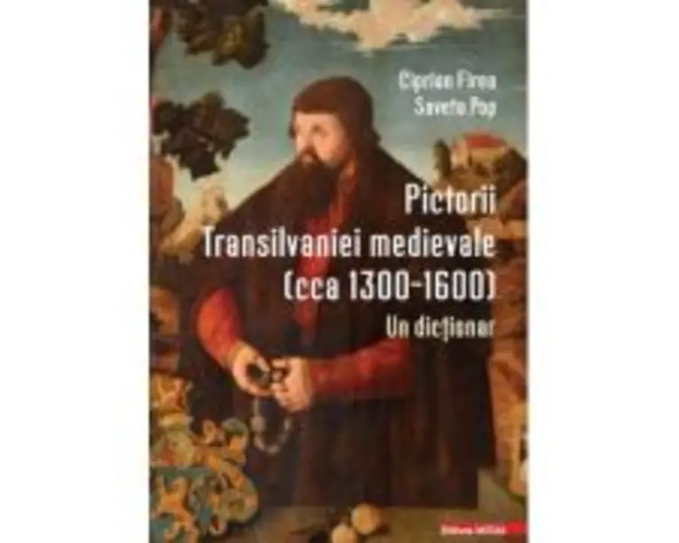 Pictorii Transilvaniei medievale (cca 13001600). Un dictionar - Ciprian Firea, Saveta Pop