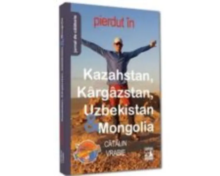 Pierdut in Kazahstan, Kargazstan, Uzbekistan &amp; Mongolia - Catalin Vrabie