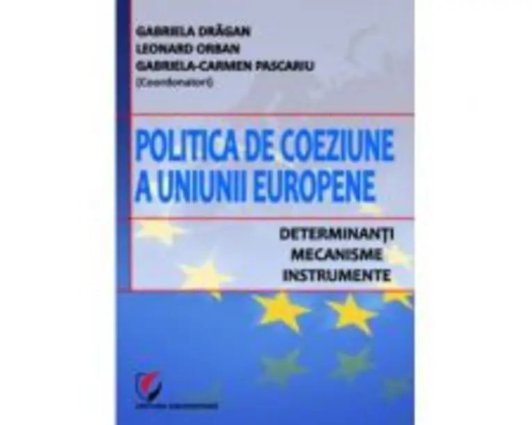 Politica de coeziune a Uniunii Europene. Determinanti, mecanisme, instrumente - Gabriela Dragan