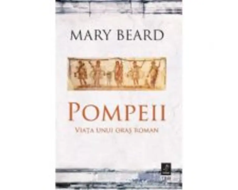 Pompeii. Viata unui oras roman - Mary Beard