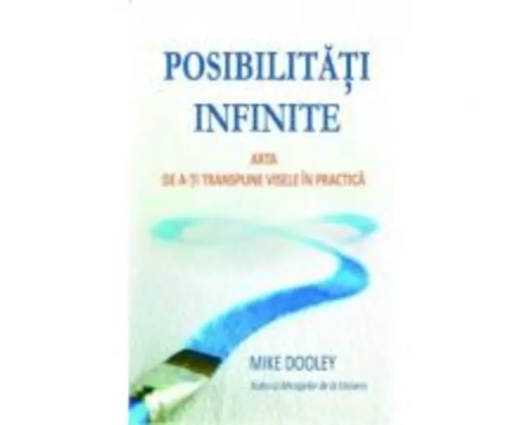 Posibilitati infinite. Arta de a-ti transpune visele in practica - Mike Dooley
