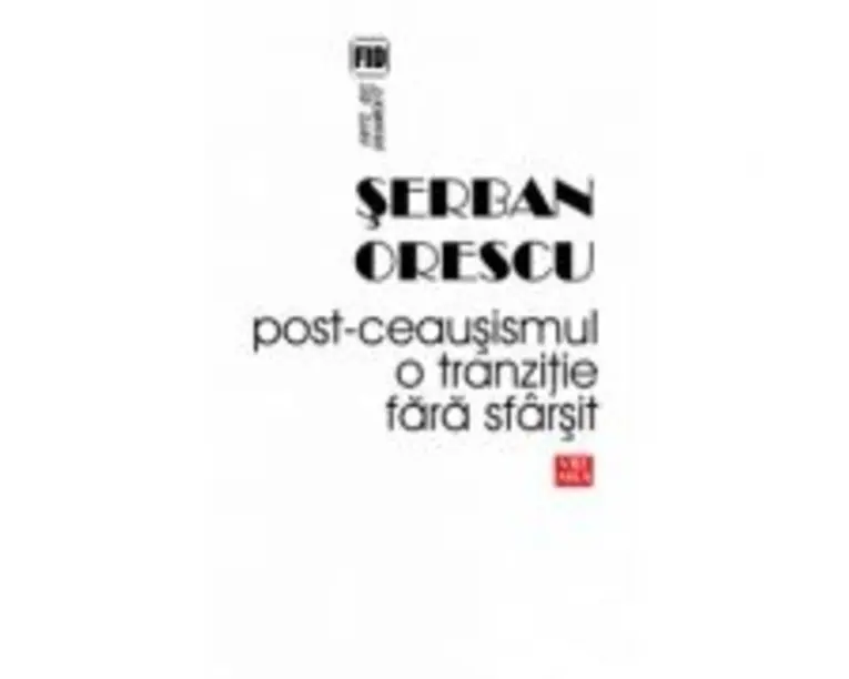 Post-ceausismul. O tranzitie fara sfarsit - Serban Orescu