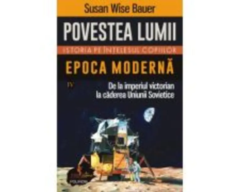 Povestea lumii. Istoria pe intelesul copiilor. Vol. 4. Epoca moderna. De la imperiul victorian la caderea Uniunii Sovietice - Susan Wise Bauer